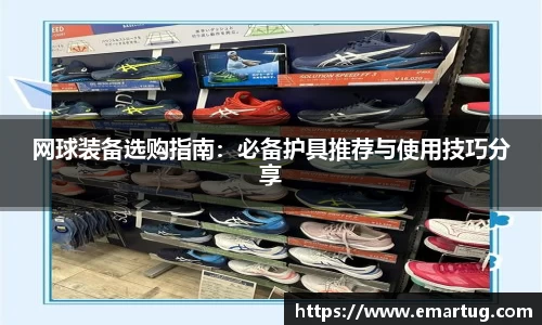网球装备选购指南：必备护具推荐与使用技巧分享