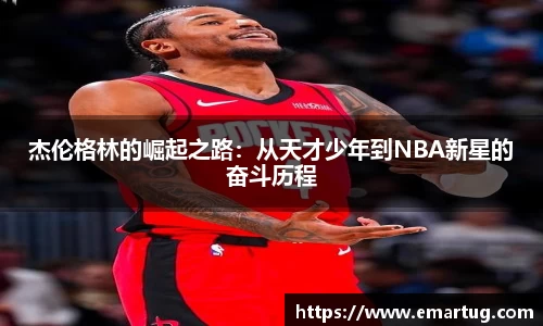 杰伦格林的崛起之路：从天才少年到NBA新星的奋斗历程